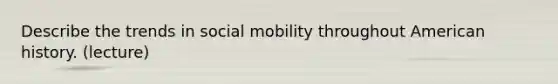 Describe the trends in social mobility throughout American history. (lecture)