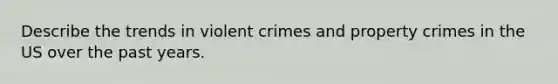 Describe the trends in violent crimes and property crimes in the US over the past years.