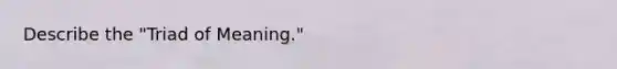 Describe the "Triad of Meaning."