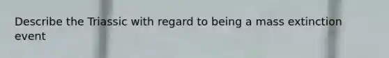 Describe the Triassic with regard to being a mass extinction event