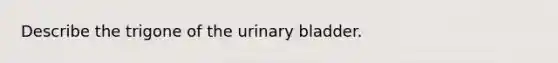 Describe the trigone of the urinary bladder.