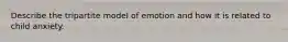 Describe the tripartite model of emotion and how it is related to child anxiety.