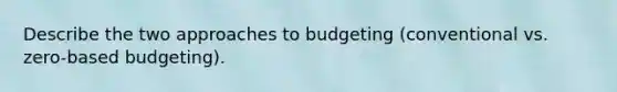 Describe the two approaches to budgeting (conventional vs. zero-based budgeting).