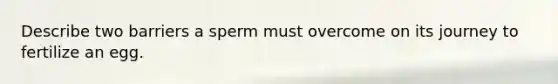 Describe two barriers a sperm must overcome on its journey to fertilize an egg.