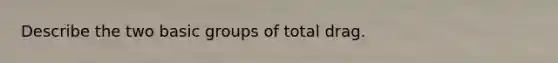 Describe the two basic groups of total drag.