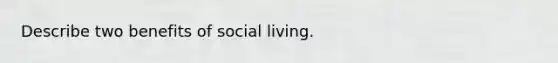 Describe two benefits of social living.