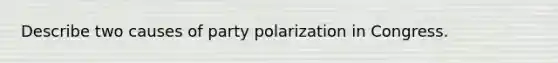 Describe two causes of party polarization in Congress.