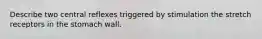 Describe two central reflexes triggered by stimulation the stretch receptors in the stomach wall.