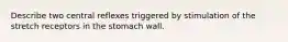 Describe two central reflexes triggered by stimulation of the stretch receptors in the stomach wall.