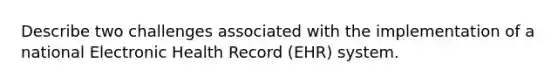 Describe two challenges associated with the implementation of a national Electronic Health Record (EHR) system.