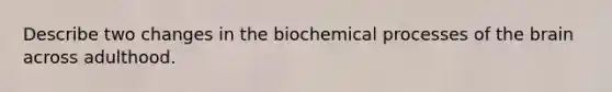 Describe two changes in the biochemical processes of <a href='https://www.questionai.com/knowledge/kLMtJeqKp6-the-brain' class='anchor-knowledge'>the brain</a> across adulthood.