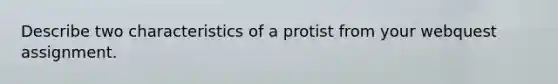 Describe two characteristics of a protist from your webquest assignment.