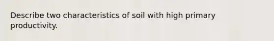 Describe two characteristics of soil with high primary productivity.