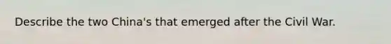 Describe the two China's that emerged after the Civil War.