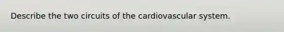 Describe the two circuits of the cardiovascular system.