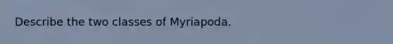 Describe the two classes of Myriapoda.