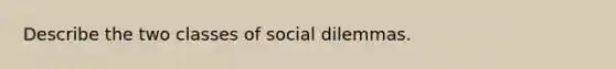 Describe the two classes of social dilemmas.