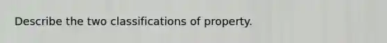 Describe the two classifications of property.