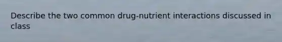 Describe the two common drug-nutrient interactions discussed in class