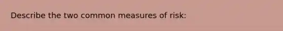 Describe the two common measures of risk: