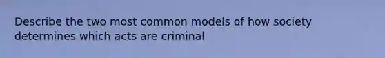 Describe the two most common models of how society determines which acts are criminal