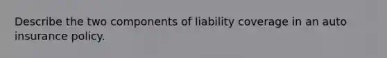 Describe the two components of liability coverage in an auto insurance policy.