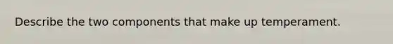Describe the two components that make up temperament.