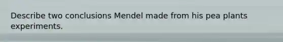 Describe two conclusions Mendel made from his pea plants experiments.