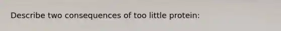 Describe two consequences of too little protein: