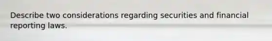 Describe two considerations regarding securities and financial reporting laws.