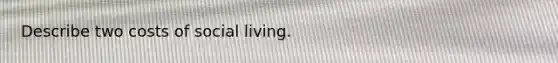 Describe two costs of social living.