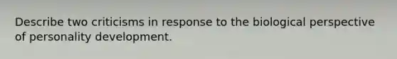 Describe two criticisms in response to the biological perspective of personality development.