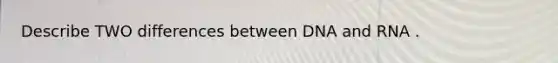 Describe TWO differences between DNA and RNA .