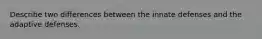 Describe two differences between the innate defenses and the adaptive defenses.