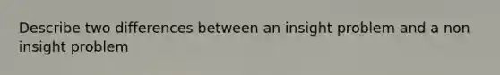 Describe two differences between an insight problem and a non insight problem