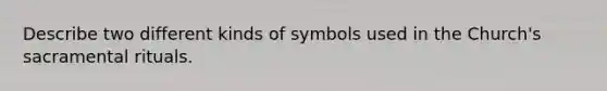 Describe two different kinds of symbols used in the Church's sacramental rituals.