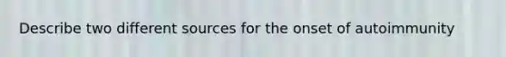 Describe two different sources for the onset of autoimmunity