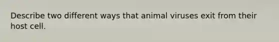 Describe two different ways that animal viruses exit from their host cell.