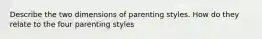 Describe the two dimensions of parenting styles. How do they relate to the four parenting styles