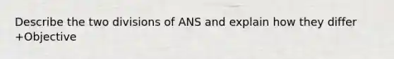 Describe the two divisions of ANS and explain how they differ +Objective