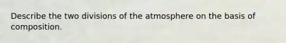 Describe the two divisions of the atmosphere on the basis of composition.