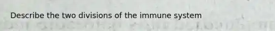 Describe the two divisions of the immune system