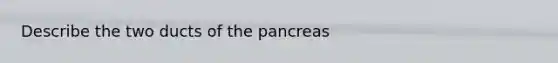 Describe the two ducts of the pancreas