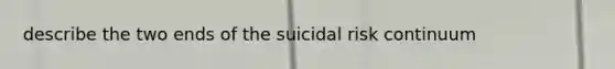 describe the two ends of the suicidal risk continuum