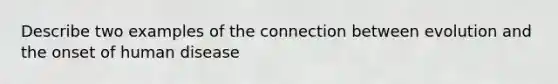 Describe two examples of the connection between evolution and the onset of human disease