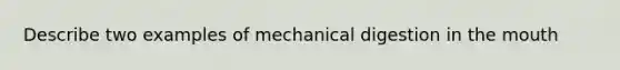 Describe two examples of mechanical digestion in the mouth