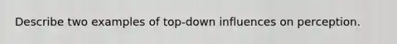 Describe two examples of top-down influences on perception.