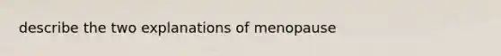 describe the two explanations of menopause