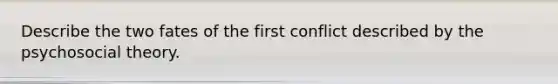 Describe the two fates of the first conflict described by the psychosocial theory.