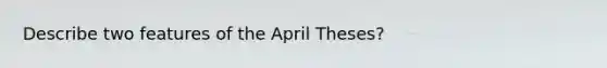 Describe two features of the April Theses?